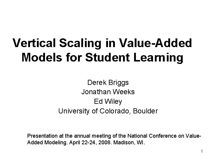 Vertical Scaling in Value-Added Models for Student Learning Derek Briggs Jonathan Weeks Ed Wiley