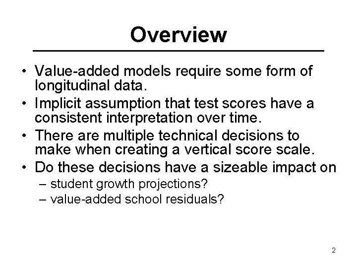 Overview • Value-added models require some form of longitudinal data. • Implicit assumption that