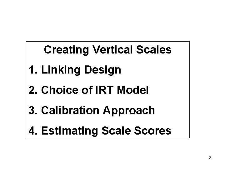 Creating Vertical Scales 1. Linking Design 2. Choice of IRT Model 3. Calibration Approach