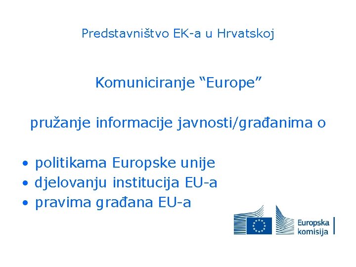 Predstavništvo EK-a u Hrvatskoj Komuniciranje “Europe” pružanje informacije javnosti/građanima o • politikama Europske unije