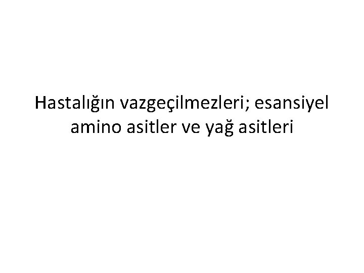 Hastalığın vazgeçilmezleri; esansiyel amino asitler ve yağ asitleri 