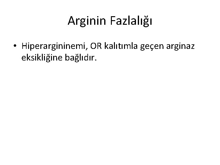 Arginin Fazlalığı • Hiperargininemi, OR kalıtımla geçen arginaz eksikliğine bağlıdır. 