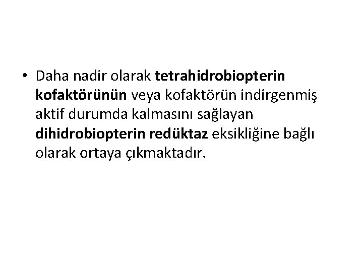  • Daha nadir olarak tetrahidrobiopterin kofaktörünün veya kofaktörün indirgenmiş aktif durumda kalmasını sağlayan