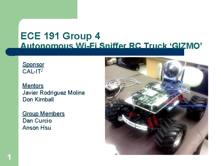 ECE 191 Group 4 Autonomous Wi-Fi Sniffer RC Truck ‘GIZMO’ Sponsor CAL-IT 2 Mentors
