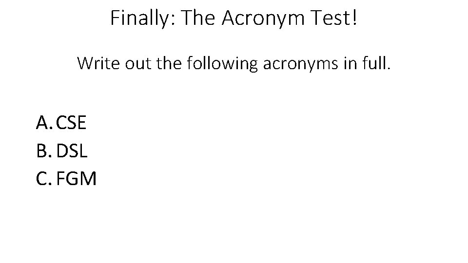 Finally: The Acronym Test! Write out the following acronyms in full. A. CSE B.