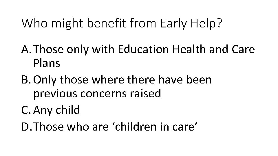 Who might benefit from Early Help? A. Those only with Education Health and Care
