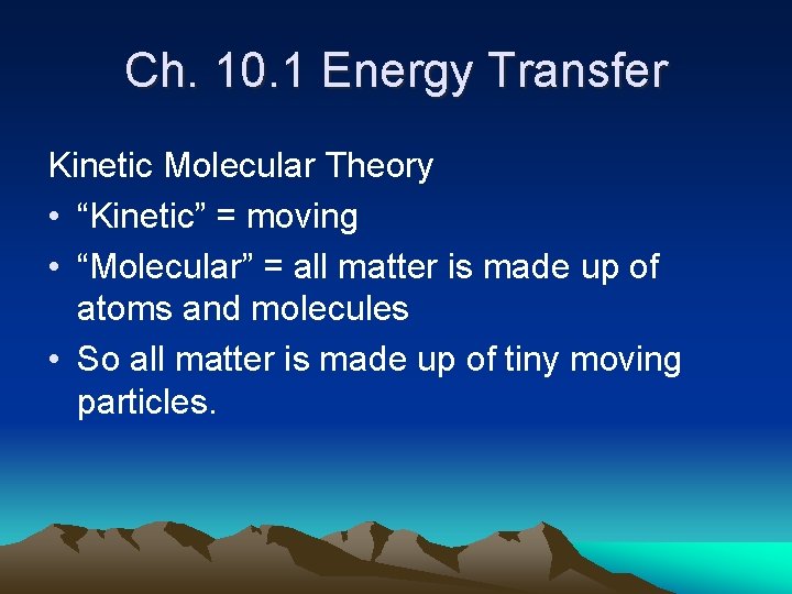 Ch. 10. 1 Energy Transfer Kinetic Molecular Theory • “Kinetic” = moving • “Molecular”