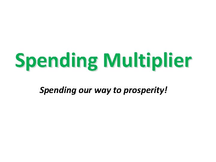 Spending Multiplier Spending our way to prosperity! Spending Multiplier Spending our way to prosperity!