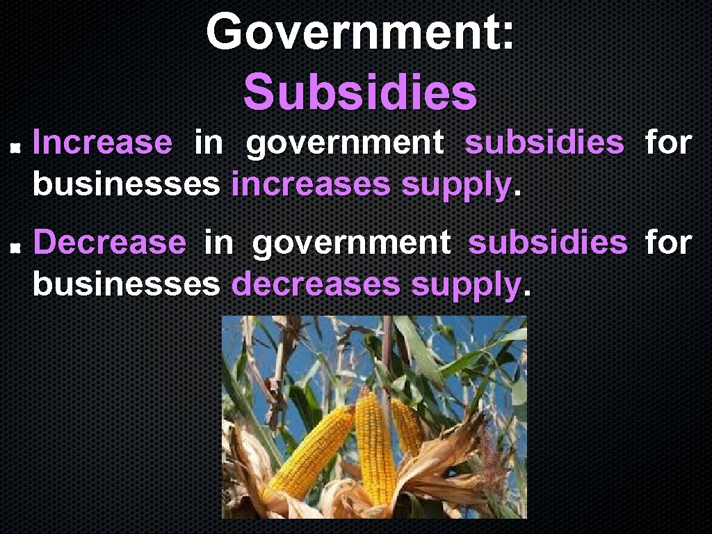 Government: Subsidies Increase in government subsidies for businesses increases supply. Decrease in government subsidies