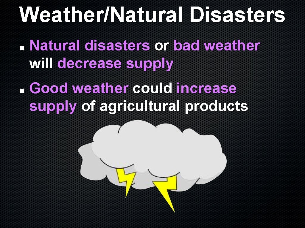 Weather/Natural Disasters Natural disasters or bad weather will decrease supply Good weather could increase