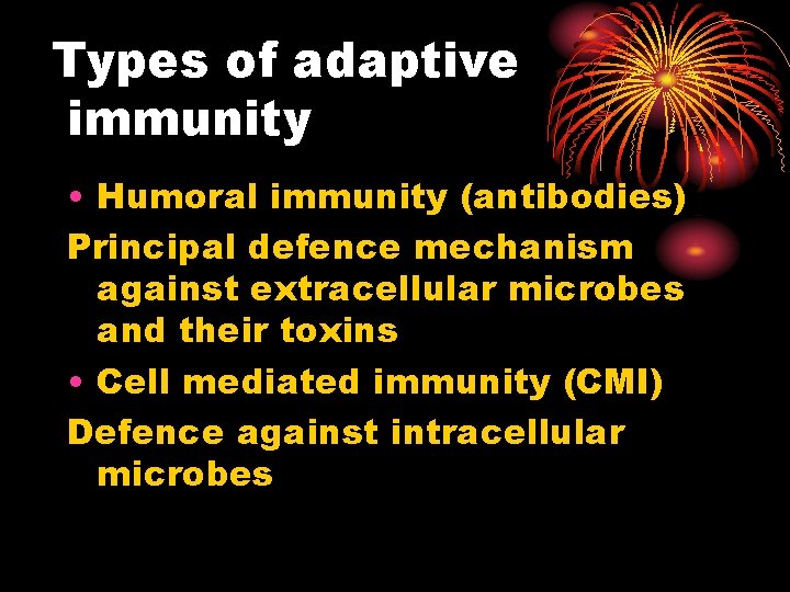 Types of adaptive immunity • Humoral immunity (antibodies) Principal defence mechanism against extracellular microbes