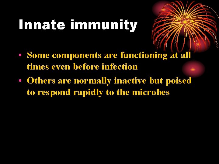 Innate immunity • Some components are functioning at all times even before infection •