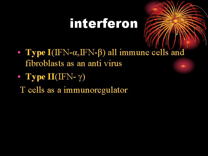 interferon • Type I(IFN-α, IFN-β) all immune cells and fibroblasts as an anti virus