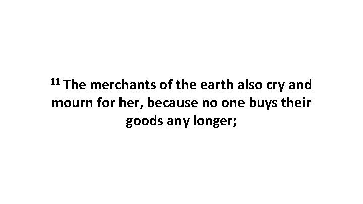 11 The merchants of the earth also cry and mourn for her, because no