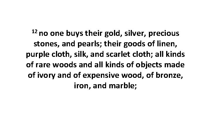 12 no one buys their gold, silver, precious stones, and pearls; their goods of