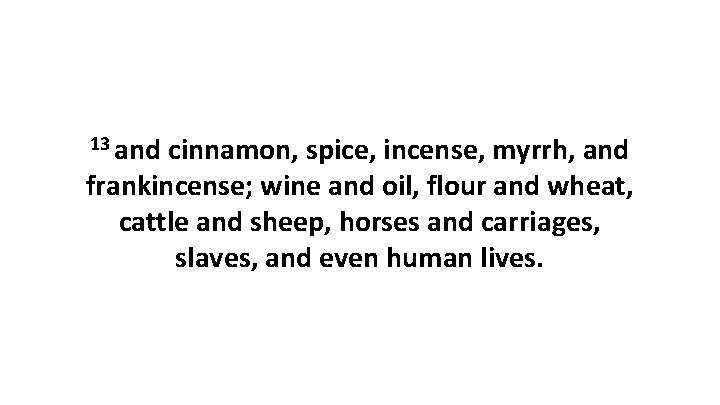 13 and cinnamon, spice, incense, myrrh, and frankincense; wine and oil, flour and wheat,