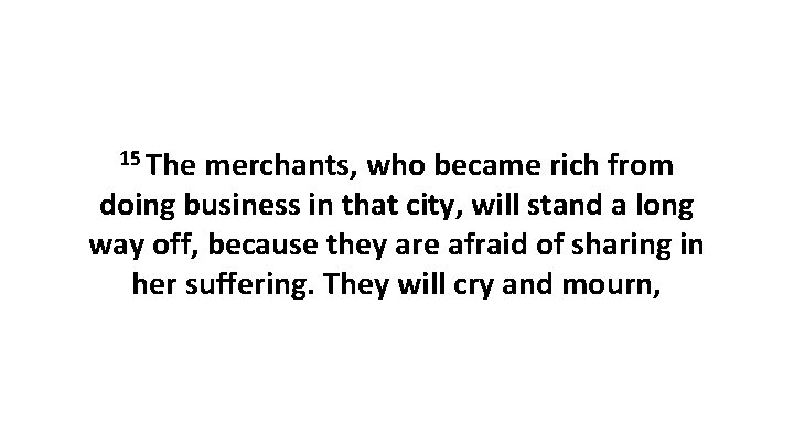 15 The merchants, who became rich from doing business in that city, will stand