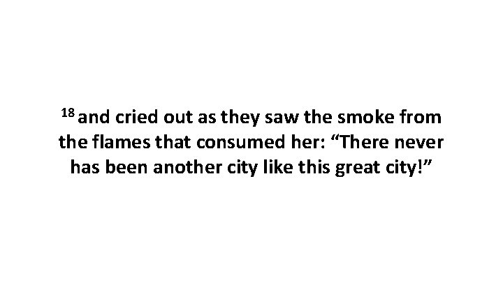 18 and cried out as they saw the smoke from the flames that consumed