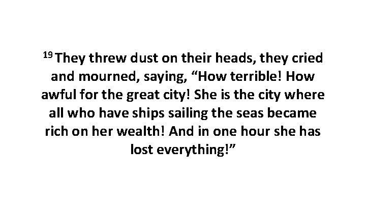 19 They threw dust on their heads, they cried and mourned, saying, “How terrible!