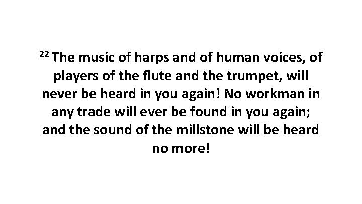 22 The music of harps and of human voices, of players of the flute