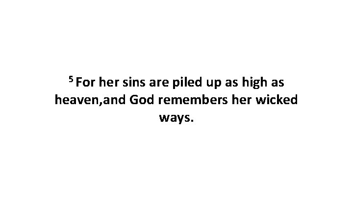 5 For her sins are piled up as high as heaven, and God remembers