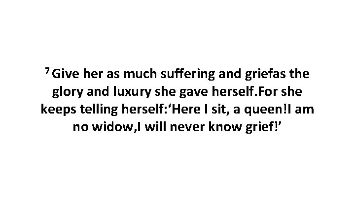 7 Give her as much suffering and griefas the glory and luxury she gave