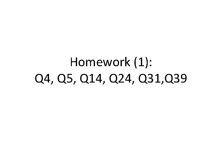 Homework (1): Q 4, Q 5, Q 14, Q 24, Q 31, Q 39