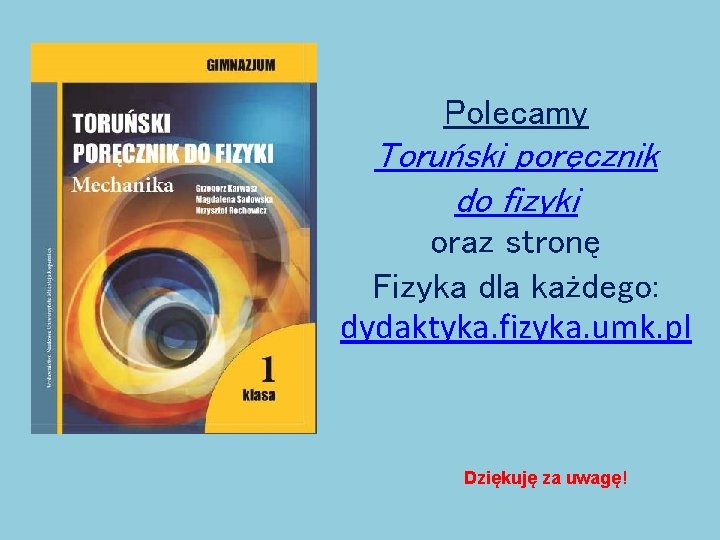 Polecamy Toruński poręcznik do fizyki oraz stronę Fizyka dla każdego: dydaktyka. fizyka. umk. pl