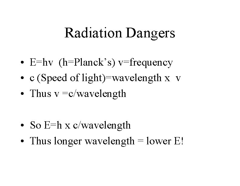 Radiation Dangers • E=hv (h=Planck’s) v=frequency • c (Speed of light)=wavelength x v •