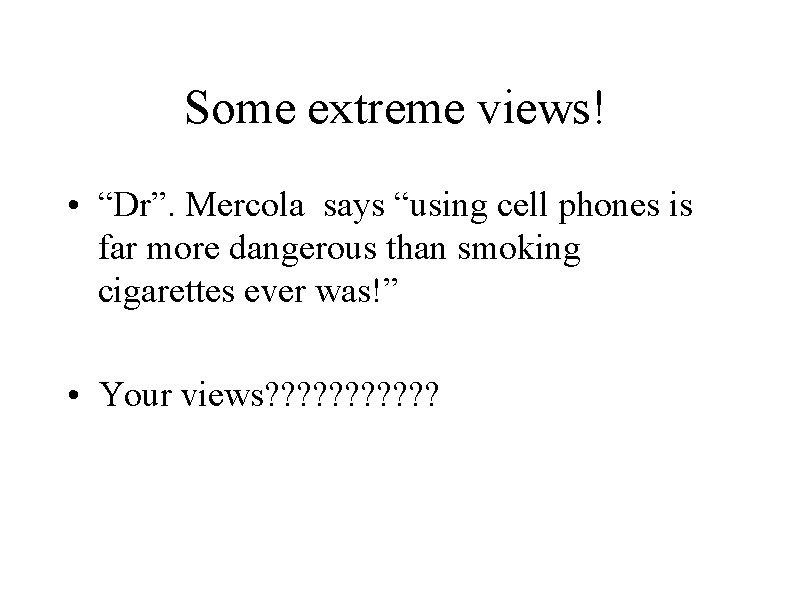 Some extreme views! • “Dr”. Mercola says “using cell phones is far more dangerous