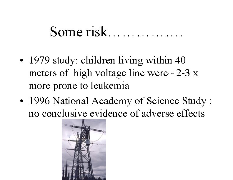 Some risk……………. • 1979 study: children living within 40 meters of high voltage line