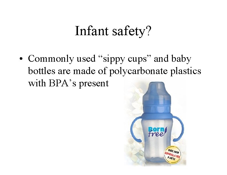 Infant safety? • Commonly used “sippy cups” and baby bottles are made of polycarbonate