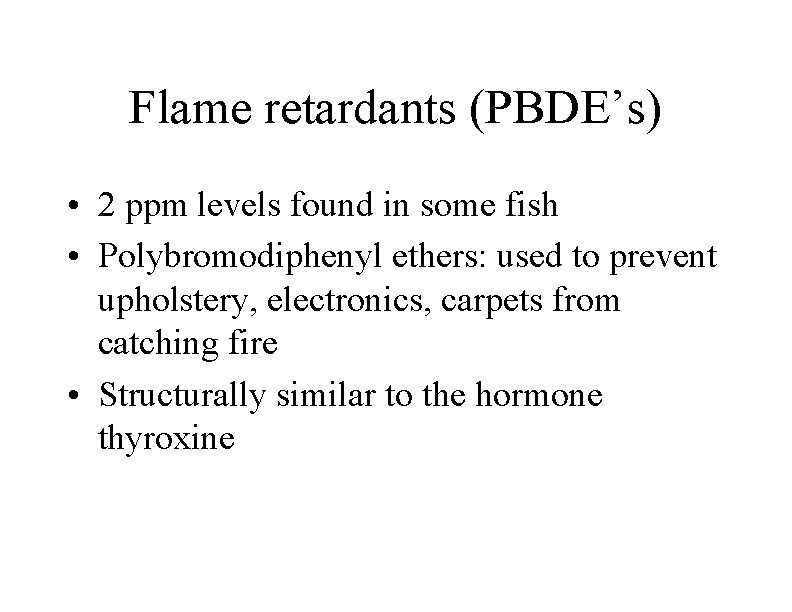Flame retardants (PBDE’s) • 2 ppm levels found in some fish • Polybromodiphenyl ethers: