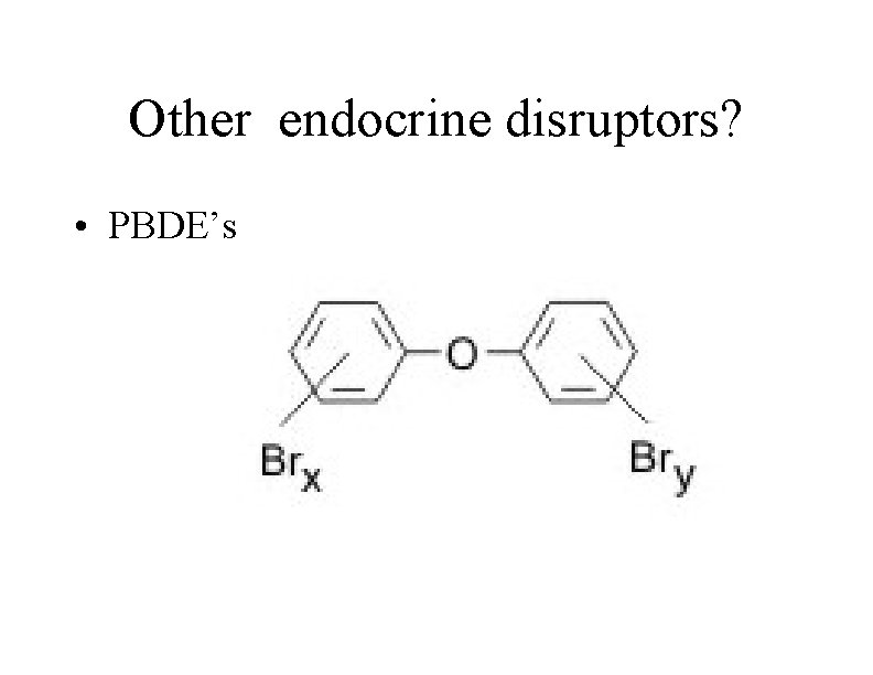 Other endocrine disruptors? • PBDE’s 