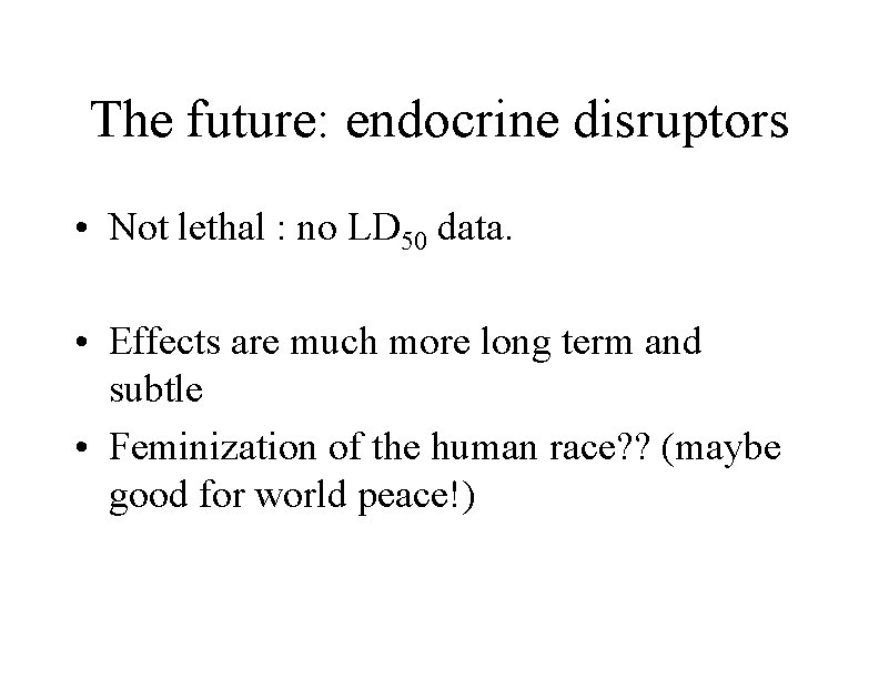 The future: endocrine disruptors • Not lethal : no LD 50 data. • Effects