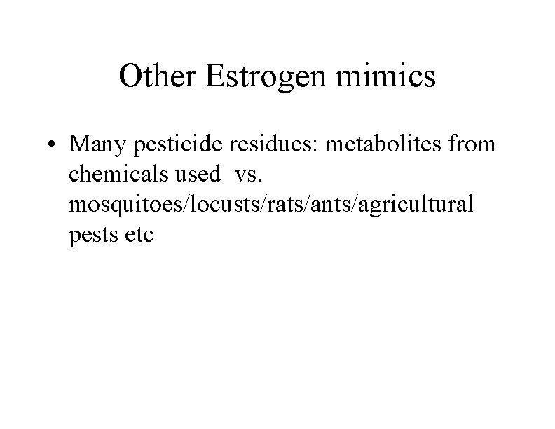 Other Estrogen mimics • Many pesticide residues: metabolites from chemicals used vs. mosquitoes/locusts/rats/ants/agricultural pests
