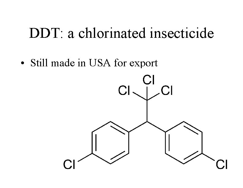 DDT: a chlorinated insecticide • Still made in USA for export 