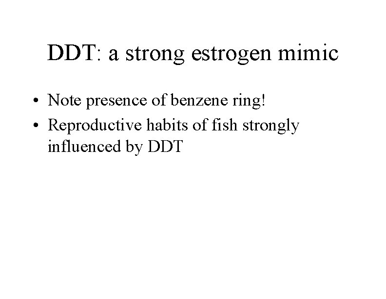 DDT: a strong estrogen mimic • Note presence of benzene ring! • Reproductive habits