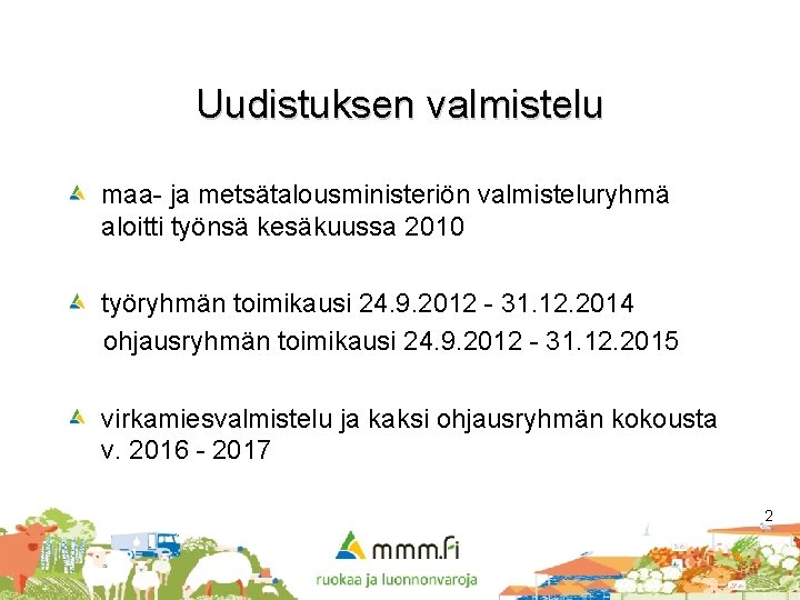 Uudistuksen valmistelu maa- ja metsätalousministeriön valmisteluryhmä aloitti työnsä kesäkuussa 2010 työryhmän toimikausi 24. 9.