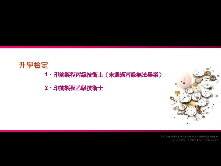 升學檢定 1、印前製程丙級技術士（未通過丙級無法畢業） 2、印前製程乙級技術士 The Temporal Misadventures of a Social Psychologist A ADVERTISMENT OF FACULTY