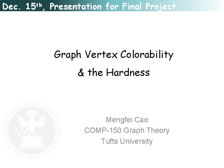 Dec. 15 th, Presentation for Final Project Graph Vertex Colorability & the Hardness Mengfei