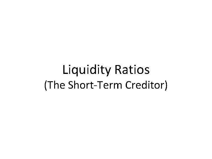 Liquidity Ratios (The Short-Term Creditor) 