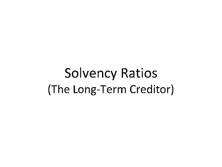 Solvency Ratios (The Long-Term Creditor) 