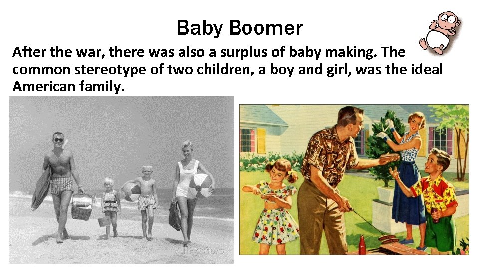 Baby Boomer After the war, there was also a surplus of baby making. The