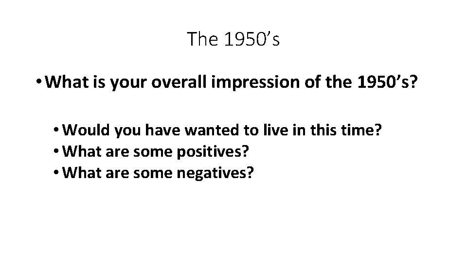 The 1950’s • What is your overall impression of the 1950’s? • Would you