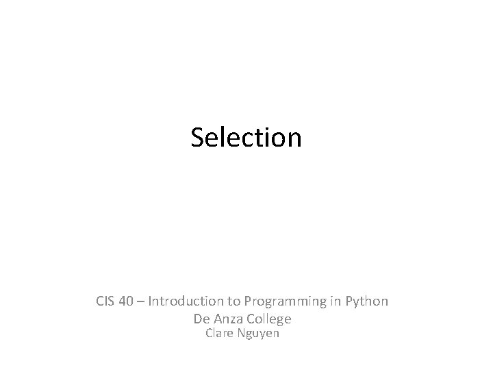 Selection CIS 40 – Introduction to Programming in Python De Anza College Clare Nguyen