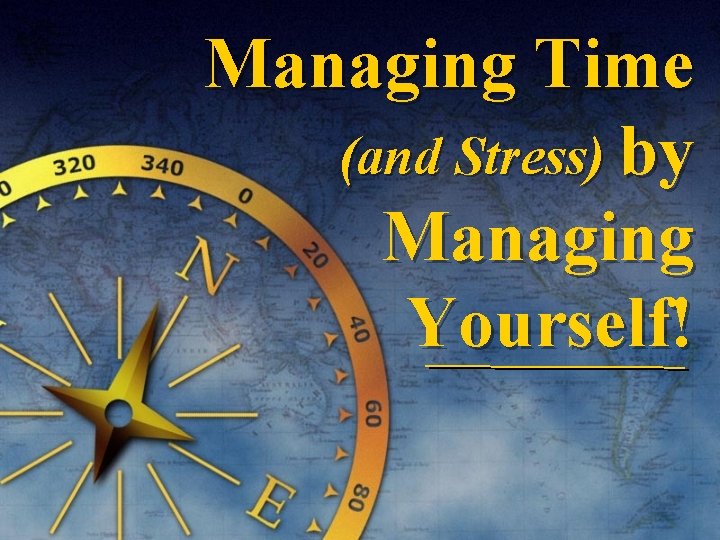 Managing Time (and Stress) by Managing Yourself! 