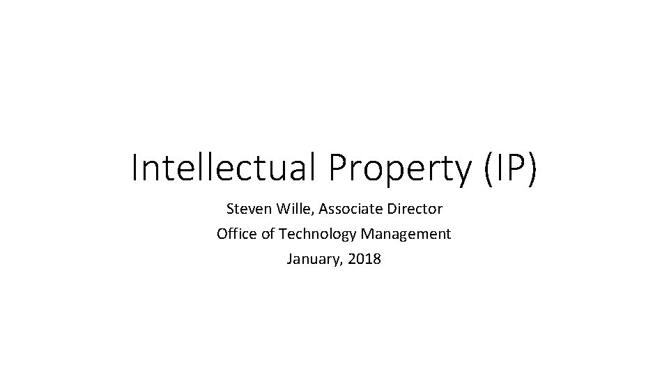 Intellectual Property (IP) Steven Wille, Associate Director Office of Technology Management January, 2018 