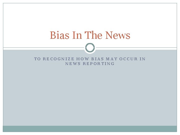 Bias In The News TO RECOGNIZE HOW BIAS MAY OCCUR IN NEWS REPORTING 