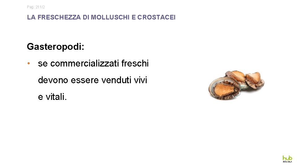 Pag. 211/2 LA FRESCHEZZA DI MOLLUSCHI E CROSTACEI Gasteropodi: • se commercializzati freschi devono